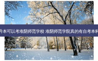 专升本可以考淮阴师范学校 淮阴师范学院真的有自考本科吗