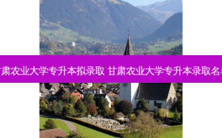 甘肃农业大学专升本拟录取 甘肃农业大学专升本录取名单