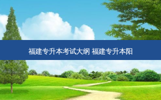 福建专升本考试大纲 福建专升本阳