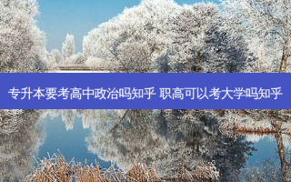 专升本要考高中政治吗知乎 职高可以考大学吗知乎