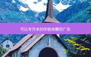 可以专升本的学校有哪些广东