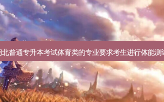 湖北普通专升本考试体育类的专业要求考生进行体能测试