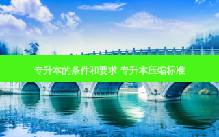 专升本的条件和要求 专升本压缩标准