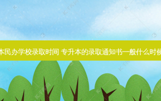 专升本民办学校录取时间 专升本的录取通知书一般什么时候下来