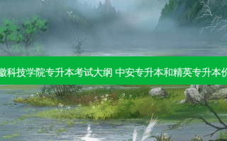 安徽科技学院专升本考试大纲 中安专升本和精英专升本价格