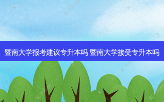 暨南大学报考建议专升本吗 暨南大学接受专升本吗
