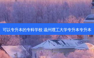可以专升本的专科学校 温州理工大学专升本专升本