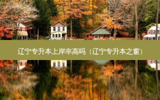 辽宁专升本上岸率高吗（辽宁专升本之窗）