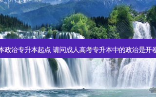成考专升本政治专升本起点 请问成人高考专升本中的政治是开卷还是闭卷