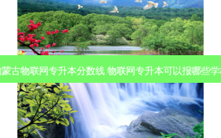 内蒙古物联网专升本分数线 物联网专升本可以报哪些学校