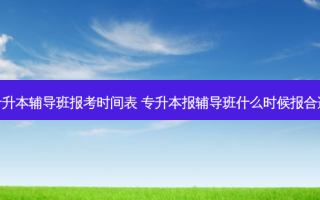 专升本辅导班报考时间表 专升本报辅导班什么时候报合适