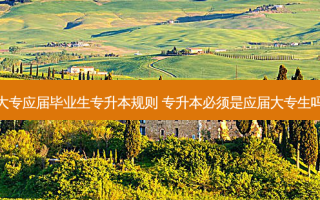大专应届毕业生专升本规则 专升本必须是应届大专生吗