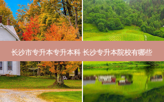 长沙市专升本专升本科 长沙专升本院校有哪些