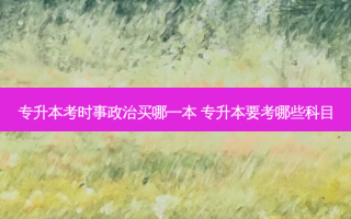 专升本考时事政治买哪一本 专升本要考哪些科目