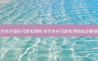专升本不报补习班有用吗 专升本补习班有用吗有必要报吗