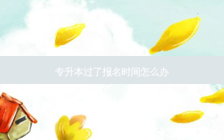 专升本过了报名时间怎么办