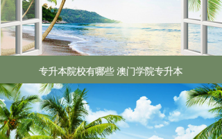 专升本院校有哪些 澳门学院专升本