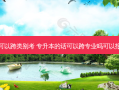 专升本可不可以跨类别考 专升本的话可以跨专业吗可以报两个专业吗