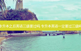 专升本之后英语三级要过吗 专升本英语一定要过三级吗