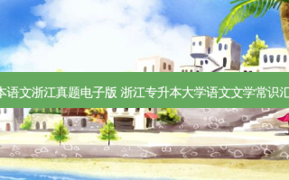 专升本语文浙江真题电子版 浙江专升本大学语文文学常识汇总(6)