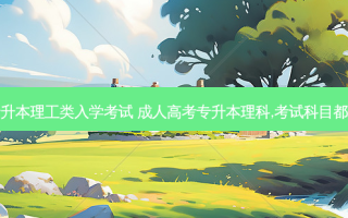 成人专升本理工类入学考试 成人高考专升本理科,考试科目都有什么