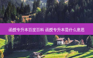 函授专升本百度百科 函授专升本是什么意思