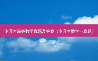 专升本高等数学真题及答案（专升本数学一真题）