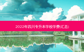 2022年四川专升本学校学费(汇总)