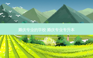 婚庆专业的学校 婚庆专业专升本