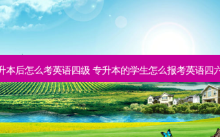 专升本后怎么考英语四级 专升本的学生怎么报考英语四六级