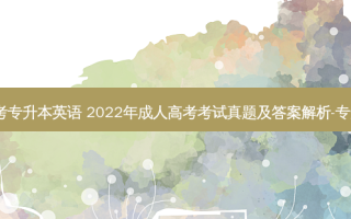 202成人高考专升本英语 2022年成人高考考试真题及答案解析-专升本《英语》