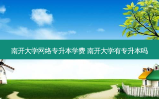 南开大学 *** 专升本学费 南开大学有专升本吗