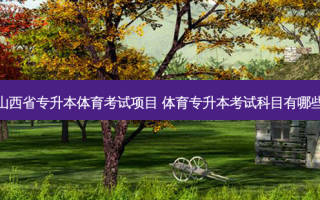 山西省专升本体育考试项目 体育专升本考试科目有哪些