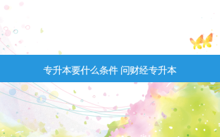 专升本要什么条件 问财经专升本