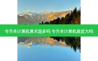 专升本计算机算术题多吗 专升本计算机难度大吗