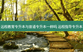远程教育专升本与普通专升本一样吗 远程指导专升本
