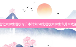 湖北大学生退役专升本计划 湖北退役大学生专升本政策