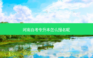 河南自考专升本怎么报名呢
