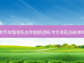 专升本报考民办学校好进吗 专升本民办好考吗