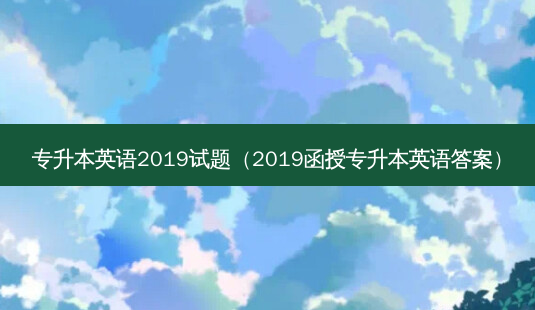 专升本英语2019试题（2019函授专升本英语答案）-第1张图片-汇成专升本网