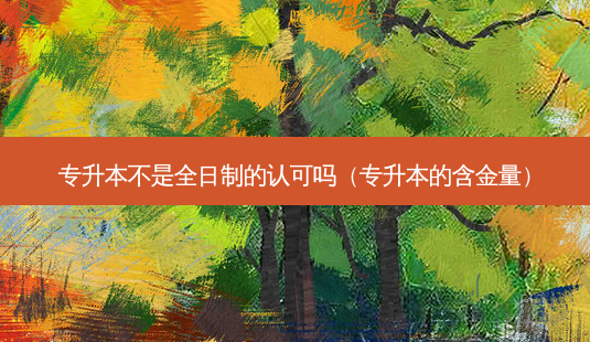专升本不是全日制的认可吗(专升本的含金量)-第1张图片-天智网 专升本不是全日制的认可吗(专升本的含金量)-第1张图片-天智网