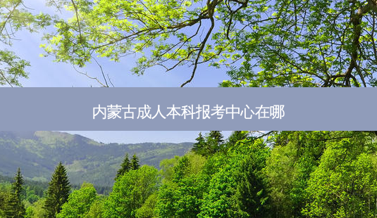 内蒙古成人本科报考中心在哪-第1张图片-天智网 内蒙古成人本科报考中心在哪-第1张图片-天智网