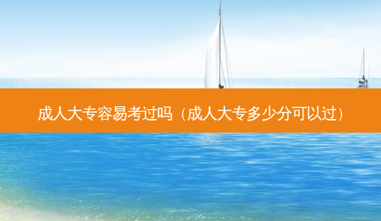 成人大专容易考过吗(成人大专多少分可以过)-第1张图片-天智网 成人大专容易考过吗(成人大专多少分可以过)-第1张图片-天智网