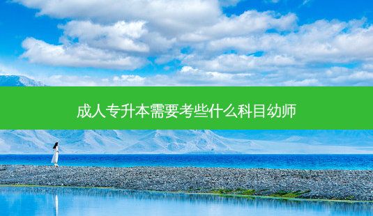 成人专升本需要考些什么科目幼师-第1张图片-天智网 成人专升本需要考些什么科目幼师-第1张图片-天智网