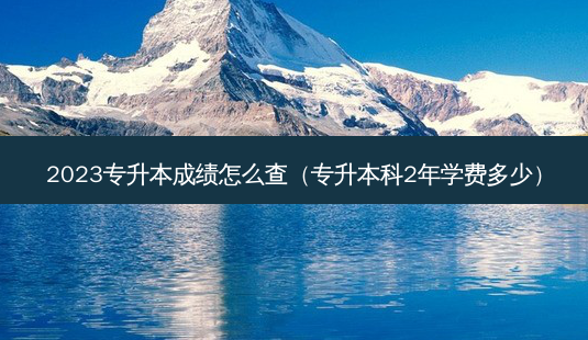 2023专升本成绩怎么查（专升本科2年学费多少）-第1张图片-汇成专升本网