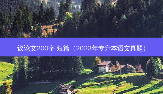 议论文200字 短篇（2023年专升本语文真题）-第1张图片-汇成专升本网