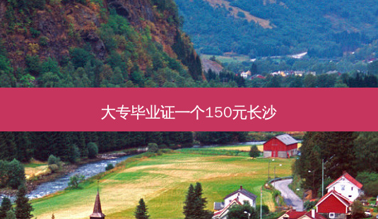 大专毕业证一个150元长沙-第1张图片-天智网 大专毕业证一个150元长沙-第1张图片-天智网