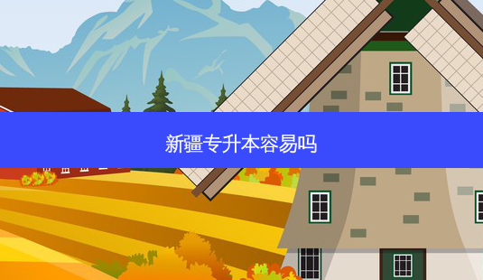 新疆专升本容易吗-第1张图片-天智网 新疆专升本容易吗-第1张图片-天智网