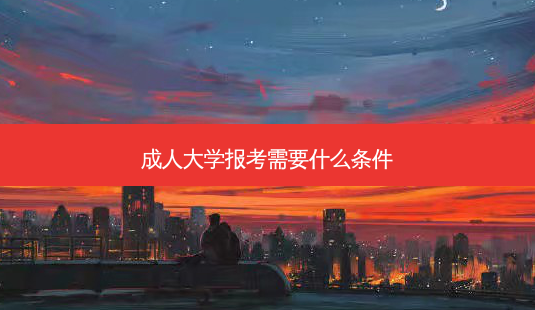 成人大学报考需要什么条件-第1张图片-天智网 成人大学报考需要什么条件-第1张图片-天智网