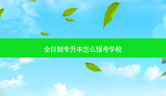 全日制专升本怎么报考学校-第1张图片-汇成专升本网